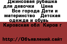 Джинсовая рубашка для девочки. › Цена ­ 600 - Все города Дети и материнство » Детская одежда и обувь   . Кировская обл.,Киров г.